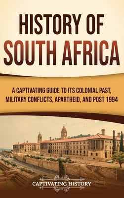 History of South Africa: A Captivating Guide to Its Colonial Past, Military Conflicts, Apartheid, and Post 1994 by History, Captivating