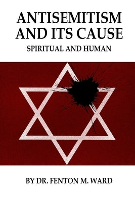 Antisemitism and Its Cause: Spiritual and Human by Ward, Fenton
