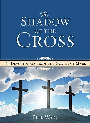 Shadow of the Cross: 365 Devotionals from the Gospel of Mark by Ware, Phil