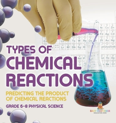 Types of Chemical Reactions Predicting the Product of Chemical Reactions Grade 6-8 Physical Science by Baby Professor