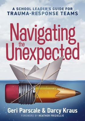 Navigating the Unexpected: A School Leader's Guide for Trauma-Response Teams (Manage, Maintain, and Motivate Through Crises or Traumatic Situations.) by Parscale, Geri