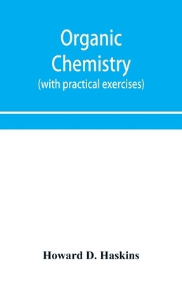 Organic chemistry, including certain portions of physical chemistry for medical, pharmaceutical, and biological students (with practical exercises) by D. Haskins, Howard