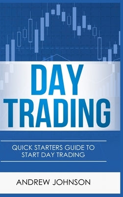 Day Trading - Hardcover Version: Quick Starters Guide To Day Trading by Johnson, Andrew