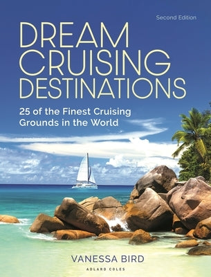 Dream Cruising Destinations 2nd Edition: 25 of the Finest Cruising Grounds in the World by Bird, Vanessa