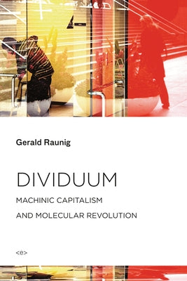 Dividuum: Machinic Capitalism and Molecular Revolution by Raunig, Gerald