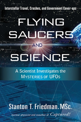Flying Saucers and Science: A Scientist Investigates the Mysteries of Ufos: Interstellar Travel, Crashes, and Government Cover-Ups by Friedman, Stanton T.