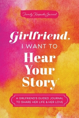 Girlfriend, I Want to Hear Your Story: A Girlfriend's Guided Journal to Share Her Life & Her Love by Mason, Jeffrey
