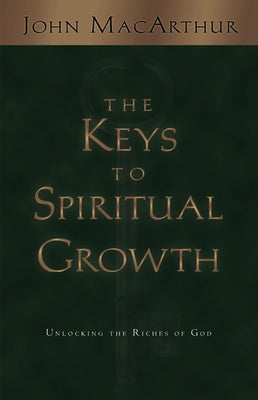 The Keys to Spiritual Growth: Unlocking the Riches of God by MacArthur, John