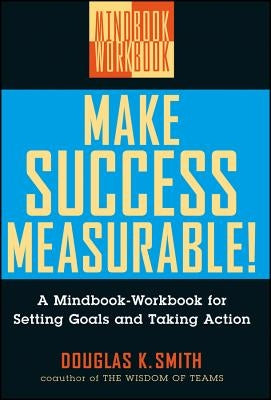 Make Success Measurable: A Mindbook-Workbook for Setting Goals and Taking Action by Smith, Douglas K.