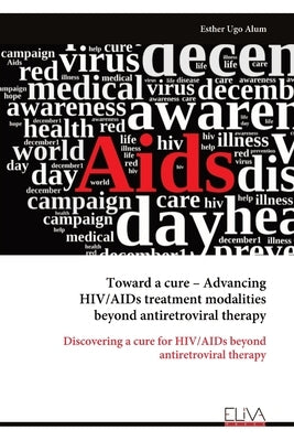 Toward a cure - Advancing HIV/AIDs treatment modalities beyond antiretroviral therapy by Ugo Alum, Esther