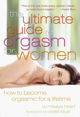 Ultimate Guide to Orgasm for Women: How to Become Orgasmic for a Lifetime by Heart, Mikaya