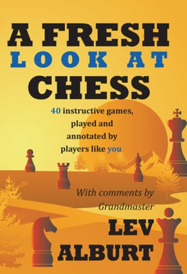 A Fresh Look at Chess: 40 Instructive Games, Played and Annotated by Players Like You by Alburt, Lev