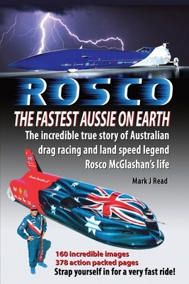 ROSCO The Fastest Aussie on Earth: The incredible story of Australian drag racing and land speed legend Rosco McGlashan's life by Read, Mark J.
