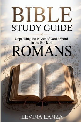 Bible Study Guide Unpacking the Power of God's Word in the Book of Romans by Lanza, Levina