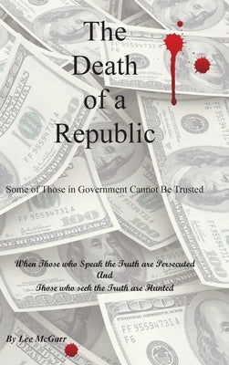 The Death of a Republic: Some of Those in Government Cannot Be Trusted by McGarr, Lee