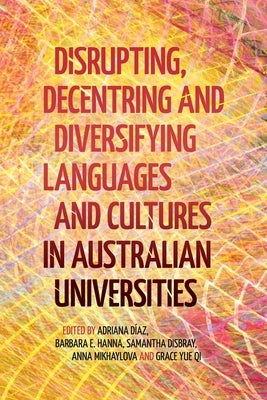 Disrupting, Decentring and Diversifying Languages and Cultures in Australian Universities by DÃ­az, Adriana