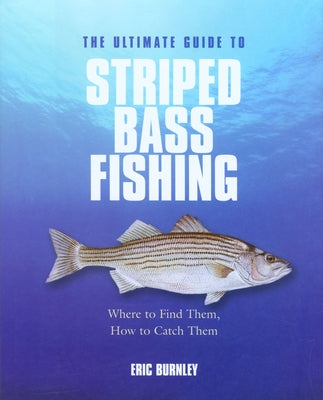 Ultimate Guide to Striped Bass Fishing: Where to Find Them, How to Catch Them by Burnley, Eric