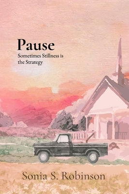 Pause: Sometimes Stillness is the Strategy by Robinson, Sonia S.