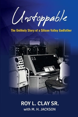 Unstoppable: The Unlikely Story of a Silicon Valley Godfather by Clay, Roy L.