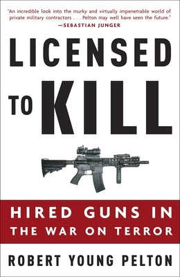 Licensed to Kill: Hired Guns in the War on Terror by Pelton, Robert Young