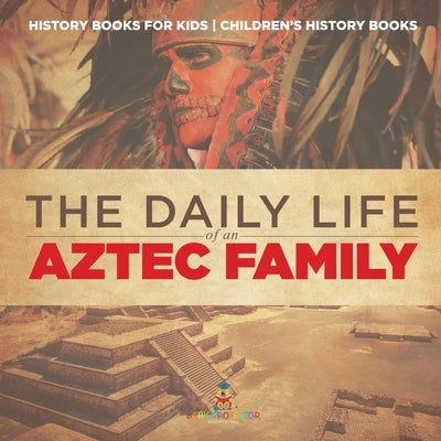 The Daily Life of an Aztec Family - History Books for Kids Children's History Books by Baby Professor