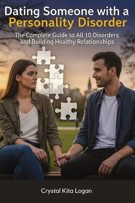 Dating Someone with a Personality Disorder: The Complete Guide to All 10 Disorders and Building Healthy Relationships by Logan, Crystal Kita