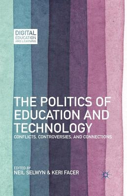 The Politics of Education and Technology: Conflicts, Controversies, and Connections by Selwyn, N.