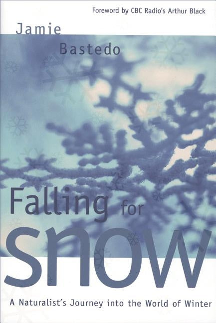 Falling for Snow: A Naturalist's Journey Into the World of Winter by Bastedo, Jamie