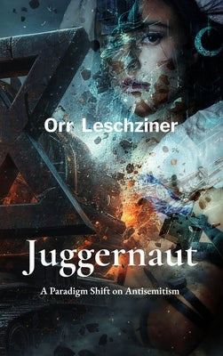 Juggernaut: A Paradigm Shift on Antisemitism by Leschziner, Orr