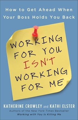 Working for You Isn't Working for Me: How to Get Ahead When Your Boss Holds You Back by Crowley, Katherine