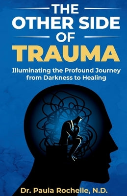 The Other Side of Trauma: Illuminating the Profound Journey from Darkness to Healing by Rochelle, Paula