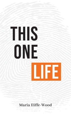 This One Life: Poetic Explorations of Faith, Womanhood, Love and Death by Iliffe-Wood, Maria