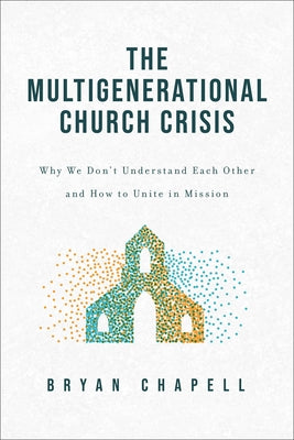 The Multigenerational Church Crisis: Why We Don't Understand Each Other and How to Unite in Mission by Chapell, Bryan