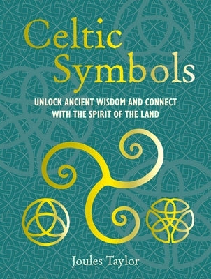 Celtic Symbols: Unlock Ancient Wisdom and Connect with the Spirit of the Land by Taylor, Joules