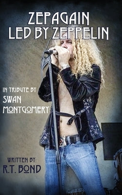 Zepagain Led By Zeppelin: In Tribute by Swan Montgomery by Bond, R. T.