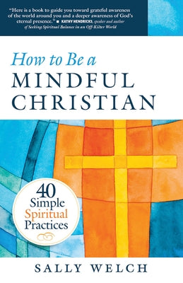 How to Be a Mindful Christian: 40 Simple Spiritual Practices by Welch, Sally