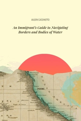 An Immigrant's Guide to Navigating Borders and Bodies of Water by Cassinetto, Aileen