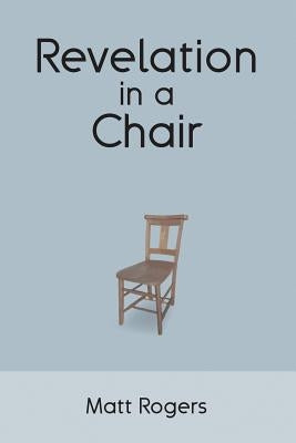 Revelation in a Chair: An Autobiographical Journey to Jesus by Rogers, Matt