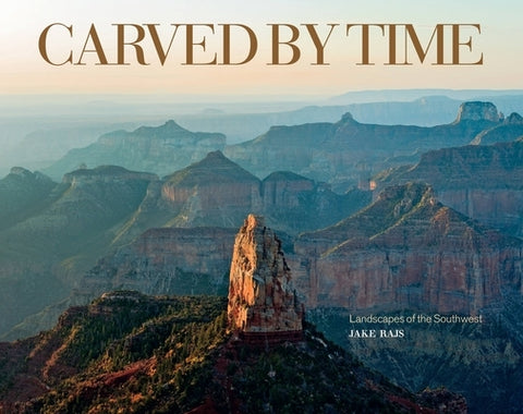 Carved by Time: Landscapes of the Southwest by Rajs, Jake
