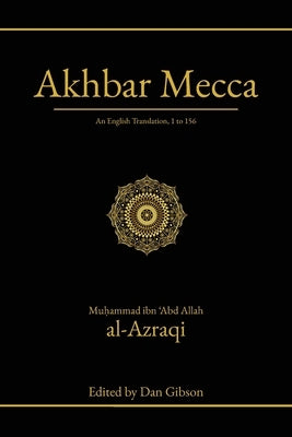 Akhbar Mecca: An English Translation, 1 to 156 by Al-Azraqi, Muḥammad Ibn 'Abd Allah