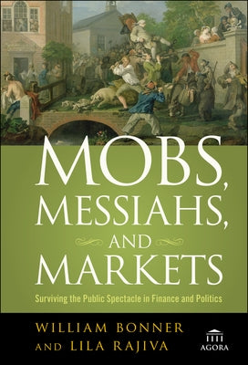 Mobs, Messiahs, and Markets: Surviving the Public Spectacle in Finance and Politics by Bonner, William