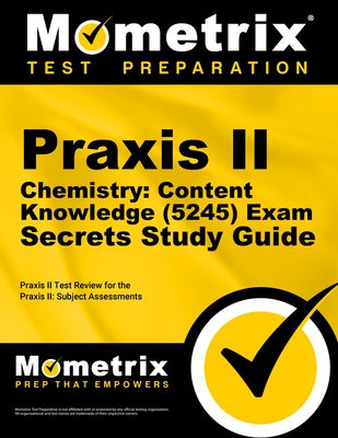 PRAXIS II Chemistry: Content Knowledge (5245) Exam Secrets Study Guide: PRAXIS II Test Review for the PRAXIS II: Subject Assessments by Mometrix Teacher Certification Test Team