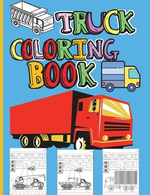 Truck Coloring Book: Amazing Kids Coloring Book with Monster Trucks, Fire Trucks, Dump Trucks, Garbage Trucks and Many More Big Vehicles For Boys And by Ivy, Jessa