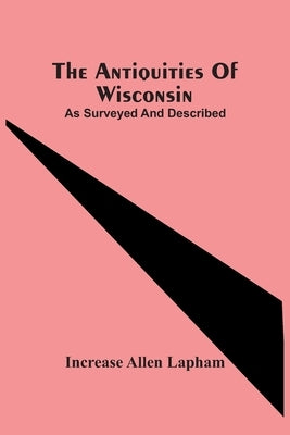 The Antiquities Of Wisconsin; As Surveyed And Described by Allen Lapham, Increase