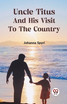 Uncle Titus And His Visit To The Country by Spyri, Johanna