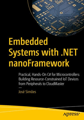 Embedded Systems with .Net Nanoframework: Practical, Hands-On C# for Microcontrollers: Building Resource-Constrained Iot Devices from Peripherals to C by SimÃµes, JosÃ©