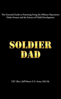 Soldier Dad by Jeff Moore U. S. Army Ma Ed, Ltc (Ret ).