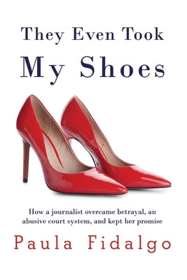 They Even Took My Shoes: How a journalist overcame betrayal, an abusive court system, and kept her promise by Fidalgo, Paula