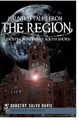 Haunted Tales from the Region: Ghosts of Indiana's South Shore by Davis, Dorothy Salvo