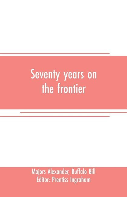 Seventy years on the frontier: Alexander Majors' memoirs of a lifetime on the border by Alexander, Majors